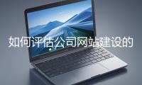 如何評估公司網(wǎng)站建設(shè)的效果？